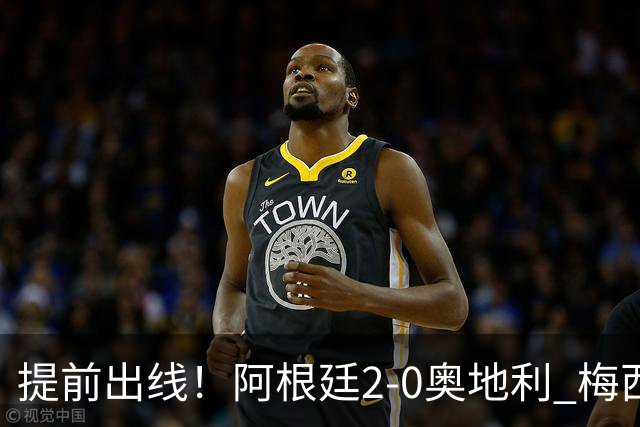 提前出线！阿根廷2-0奥地利 梅西失点+双响18球加冕世界杯射手王